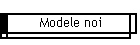 Modele noi